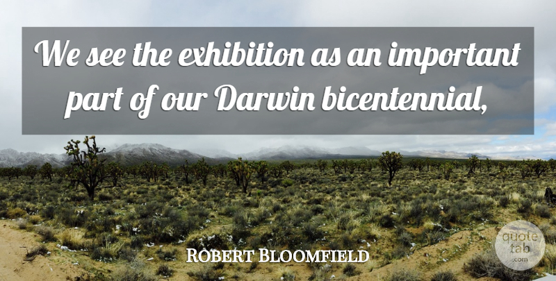 Robert Bloomfield Quote About Darwin, Exhibition: We See The Exhibition As...