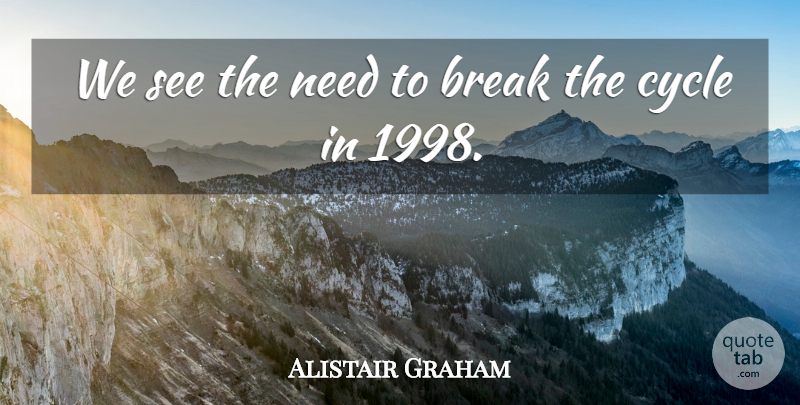 Alistair Graham Quote About Break, Cycle: We See The Need To...