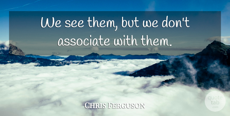 Chris Ferguson Quote About Associate: We See Them But We...