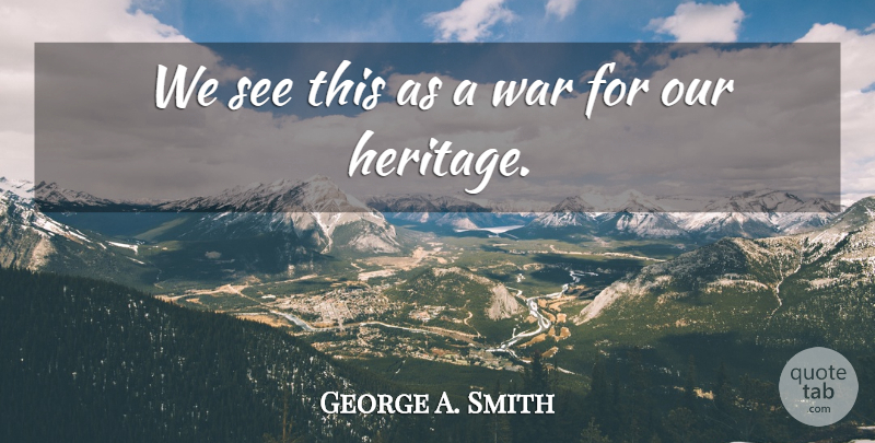George A. Smith Quote About War: We See This As A...