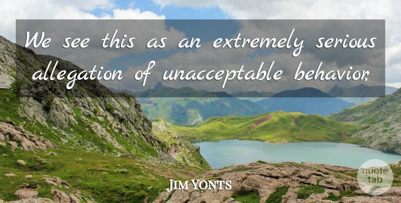 Jim Yonts Quote About Behavior, Extremely, Serious: We See This As An...