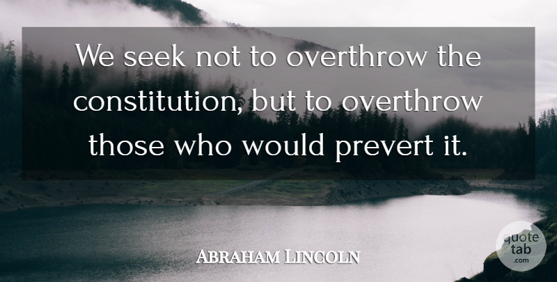 Abraham Lincoln Quote About Constitution: We Seek Not To Overthrow...
