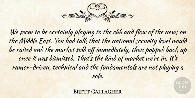Brett Gallagher Quote About Certainly, Ebb, Flow, Level, Market: We Seem To Be Certainly...