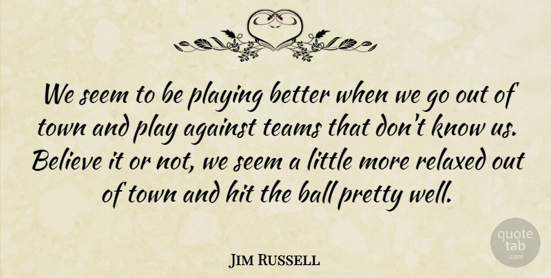 Jim Russell Quote About Against, Ball, Believe, Hit, Playing: We Seem To Be Playing...