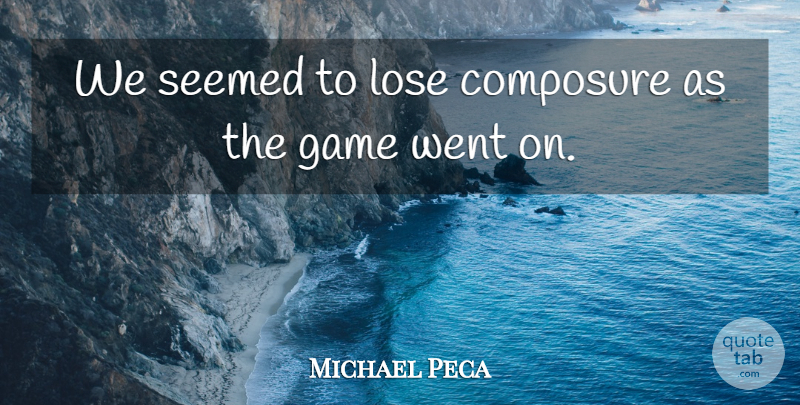 Michael Peca Quote About Composure, Game, Lose, Seemed: We Seemed To Lose Composure...