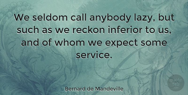 Bernard de Mandeville Quote About Lazy, Laziness, Inferiors: We Seldom Call Anybody Lazy...