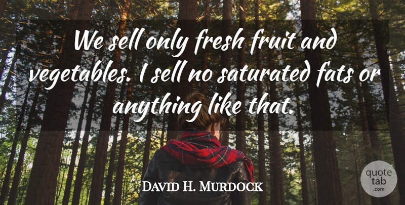 David H. Murdock Quote About Vegetables, Fruit, Fats: We Sell Only Fresh Fruit...