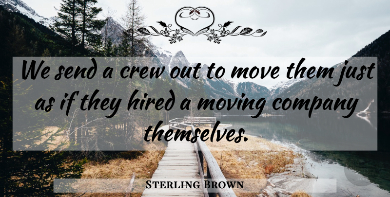 Sterling Brown Quote About Company, Crew, Hired, Move, Moving: We Send A Crew Out...