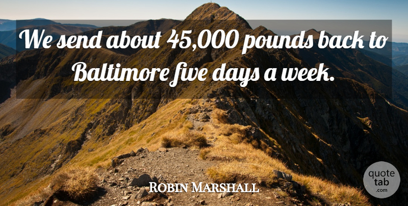 Robin Marshall Quote About Baltimore, Days, Five, Pounds, Send: We Send About 45 000...