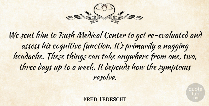 Fred Tedeschi Quote About Anywhere, Assess, Center, Cognitive, Days: We Sent Him To Rush...