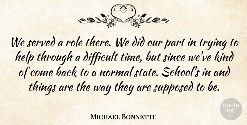 Michael Bonnette Quote About Difficult, Help, Normal, Role, Served: We Served A Role There...