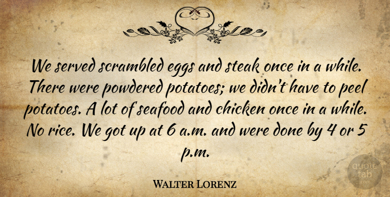 Walter Lorenz Quote About Chicken, Eggs, Peel, Seafood, Served: We Served Scrambled Eggs And...