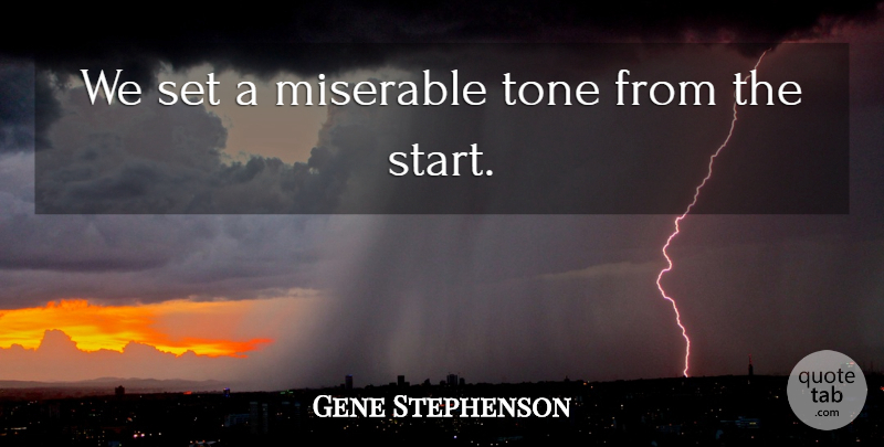 Gene Stephenson Quote About Miserable, Tone: We Set A Miserable Tone...