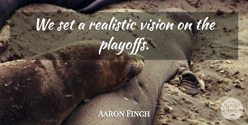 Aaron Finch Quote About Realistic, Vision: We Set A Realistic Vision...