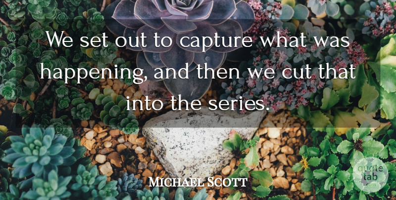 Michael Scott Quote About American Activist, Capture, Cut: We Set Out To Capture...