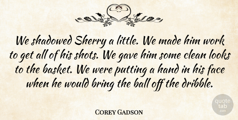 Corey Gadson Quote About Ball, Bring, Clean, Face, Gave: We Shadowed Sherry A Little...
