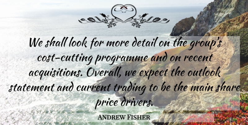 Andrew Fisher Quote About Current, Detail, Expect, Main, Outlook: We Shall Look For More...