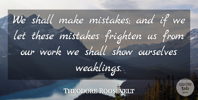Theodore Roosevelt Quote About Mistake, Making Mistakes, Shows: We Shall Make Mistakes And...