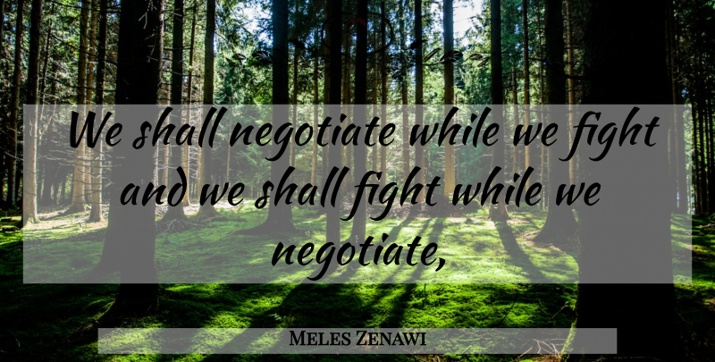 Meles Zenawi Quote About Fight, Negotiate, Shall: We Shall Negotiate While We...
