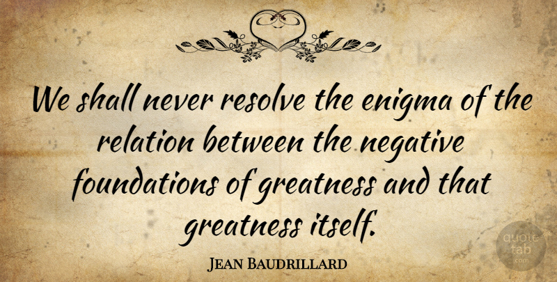 Jean Baudrillard Quote About Greatness, Foundation, Negative: We Shall Never Resolve The...