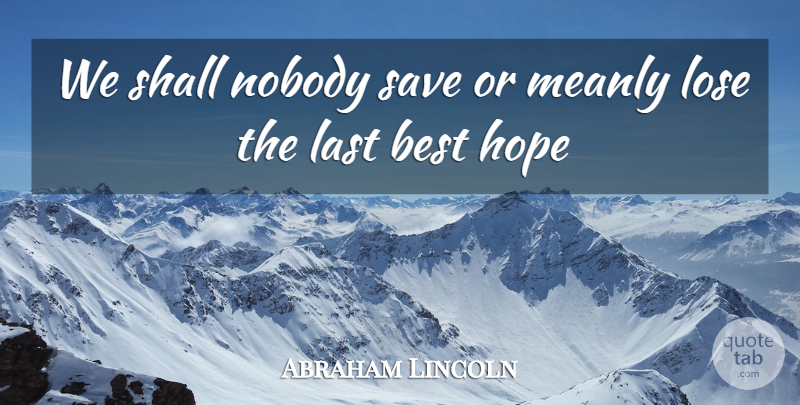 Abraham Lincoln Quote About Best, Hope, Last, Lose, Nobody: We Shall Nobody Save Or...