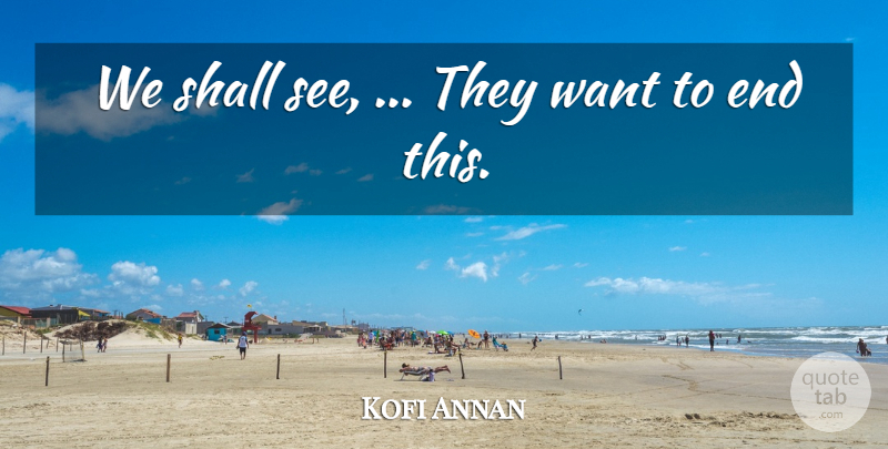 Kofi Annan Quote About Shall: We Shall See They Want...