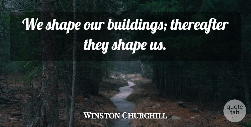 Winston Churchill Quote About Leadership, Engineering, Shapes: We Shape Our Buildings Thereafter...