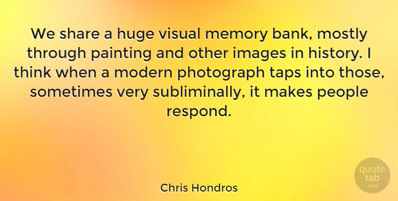 Chris Hondros Quote About Memories, Thinking, People: We Share A Huge Visual...