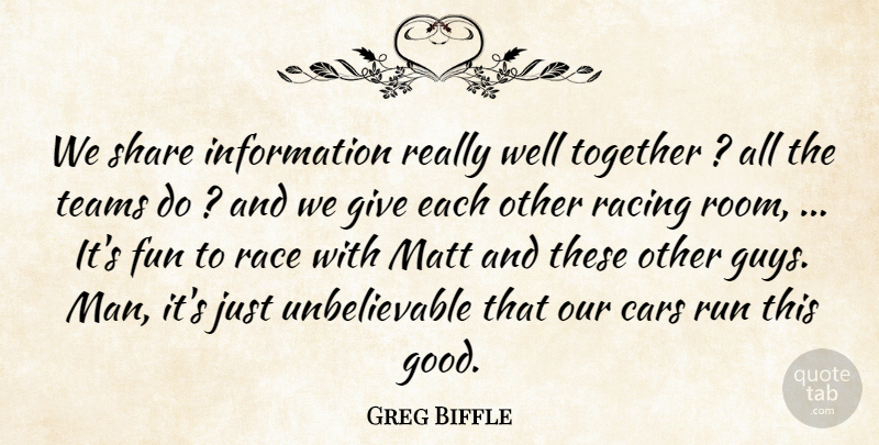 Greg Biffle Quote About Cars, Fun, Information, Matt, Race: We Share Information Really Well...