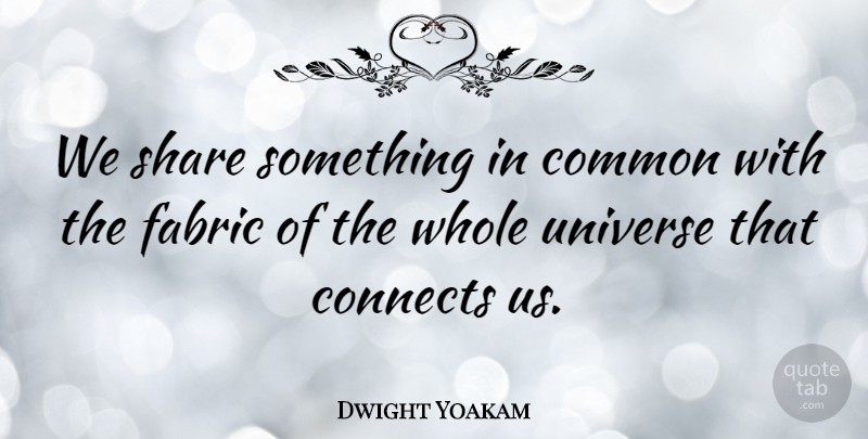 Dwight Yoakam Quote About Fabric, Common, Share: We Share Something In Common...