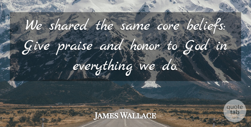 James Wallace Quote About Core, God, Honor, Praise, Shared: We Shared The Same Core...