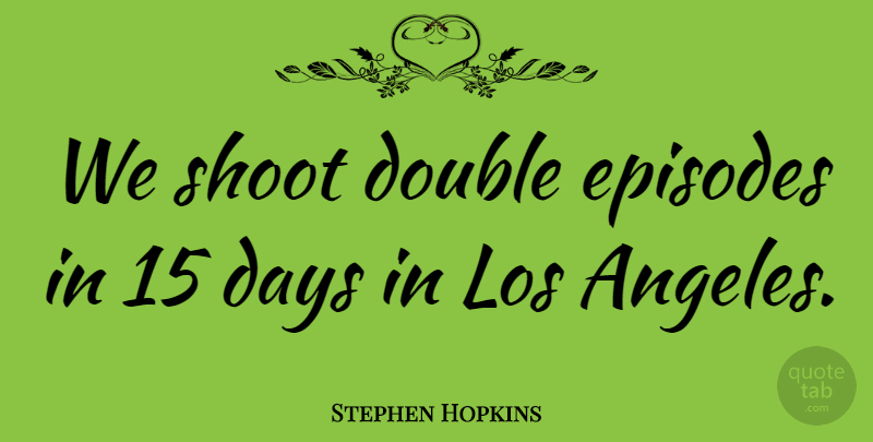 Stephen Hopkins Quote About Los Angeles, Episodes: We Shoot Double Episodes In...