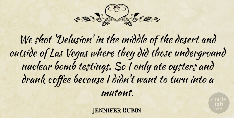 Jennifer Rubin Quote About Ate, Bomb, Drank, Middle, Nuclear: We Shot Delusion In The...