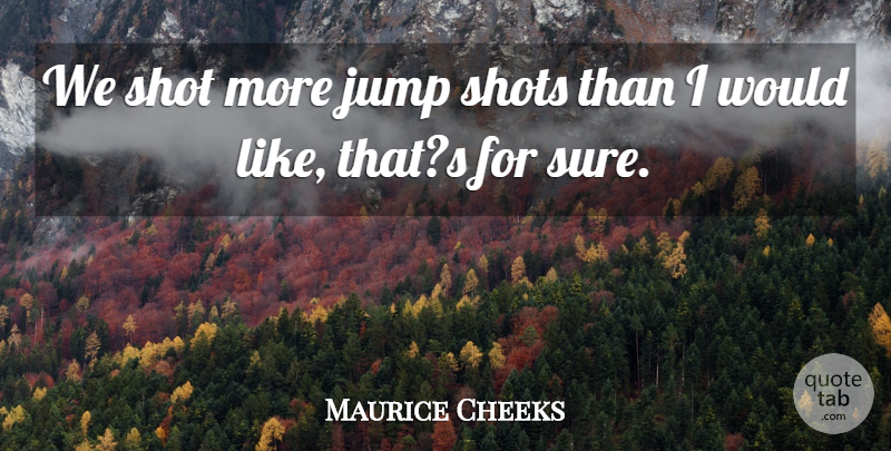 Maurice Cheeks Quote About Jump, Shot, Shots: We Shot More Jump Shots...