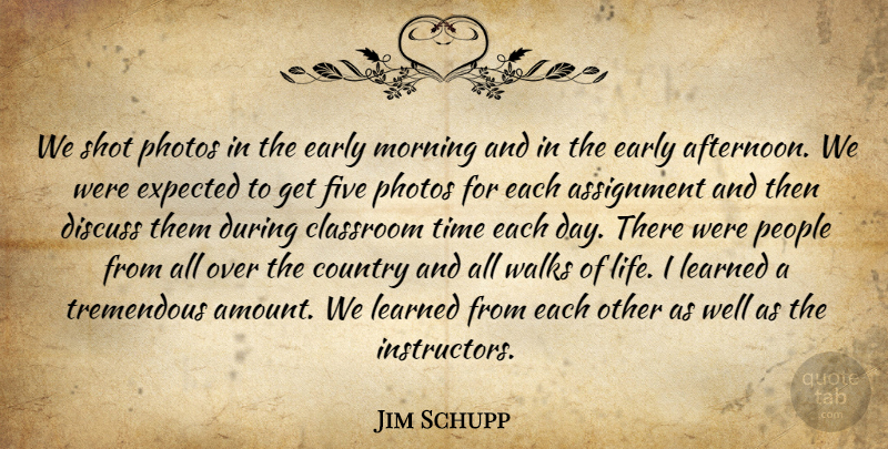 Jim Schupp Quote About Assignment, Classroom, Country, Discuss, Early: We Shot Photos In The...