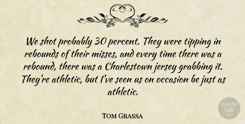 Tom Grassa Quote About Grabbing, Jersey, Occasion, Rebounds, Seen: We Shot Probably 30 Percent...