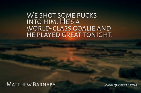 Matthew Barnaby Quote About Great, Played, Shot: We Shot Some Pucks Into...