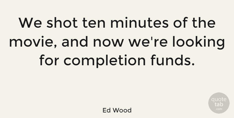 Ed Wood Quote About American Director, Completion, Looking, Minutes, Shot: We Shot Ten Minutes Of...