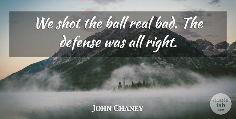 John Chaney Quote About Ball, Defense, Shot: We Shot The Ball Real...