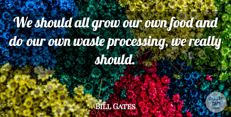 Bill Gates Quote About Food, Waste, Should: We Should All Grow Our...