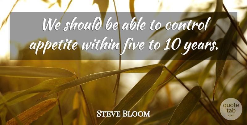 Steve Bloom Quote About Appetite, Control, Five, Within: We Should Be Able To...