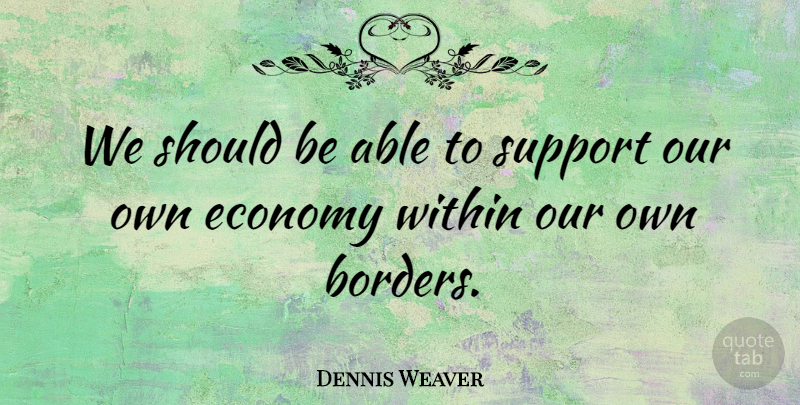 Dennis Weaver Quote About Support, Able, Borders: We Should Be Able To...