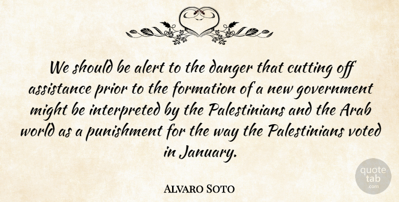 Alvaro Soto Quote About Alert, Arab, Assistance, Cutting, Danger: We Should Be Alert To...