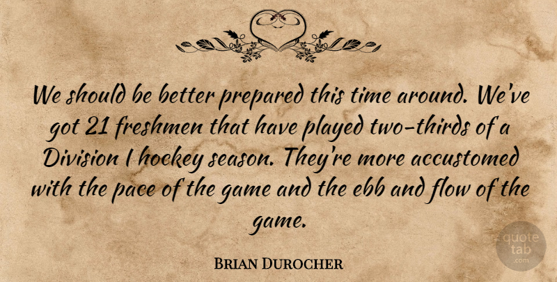 Brian Durocher Quote About Accustomed, Division, Ebb, Flow, Freshmen: We Should Be Better Prepared...