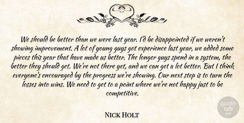 Nick Holt Quote About Added, Encouraged, Experience, Guys, Happy: We Should Be Better Than...