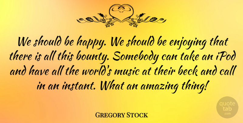 Gregory Stock Quote About Amazing, Beck, Call, Enjoying, Ipod: We Should Be Happy We...