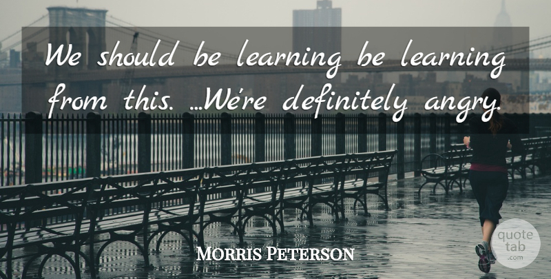 Morris Peterson Quote About Definitely, Learning: We Should Be Learning Be...