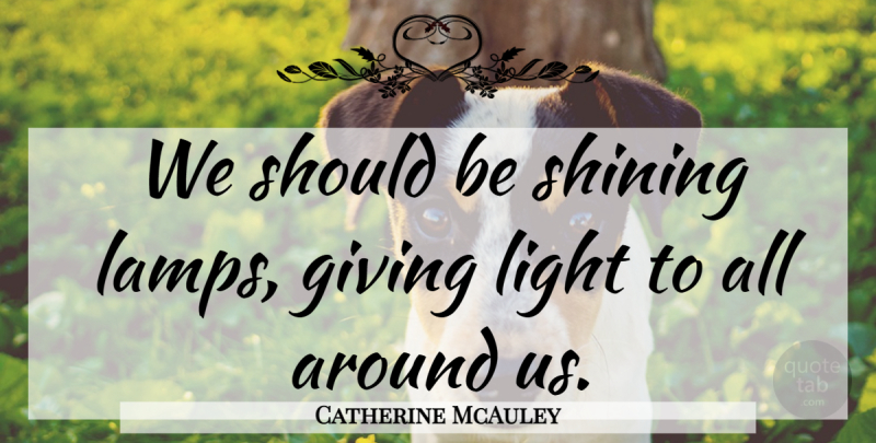 Catherine McAuley Quote About Light, Giving, Shining: We Should Be Shining Lamps...