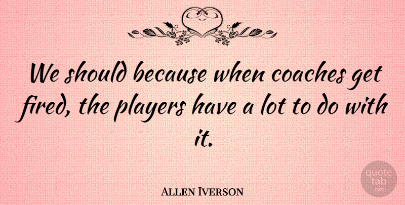 Allen Iverson Quote About Basketball, Player, Should: We Should Because When Coaches...