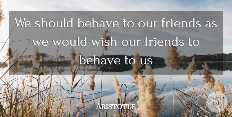 Aristotle Quote About Behave, Behavior, Wish: We Should Behave To Our...